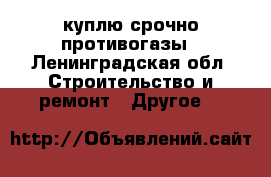 куплю срочно противогазы - Ленинградская обл. Строительство и ремонт » Другое   